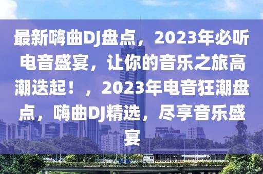 最新嗨曲DJ盤點(diǎn)，2023年必聽電音盛宴，讓你的音樂之旅高潮迭起！，2023年電音狂潮盤點(diǎn)，嗨曲DJ精選，盡享音樂盛宴