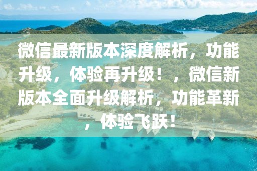 微信最新版本深度解析，功能升級(jí)，體驗(yàn)再升級(jí)！，微信新版本全面升級(jí)解析，功能革新，體驗(yàn)飛躍！