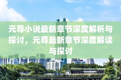 元尊小說最新章節(jié)深度解析與探討，元尊最新章節(jié)深度解讀與探討