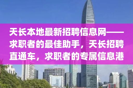 天長(zhǎng)本地最新招聘信息網(wǎng)——求職者的最佳助手，天長(zhǎng)招聘直通車(chē)，求職者的專(zhuān)屬信息港