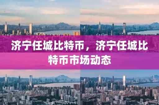 濟寧任城比特幣，濟寧任城比特幣市場動態(tài)