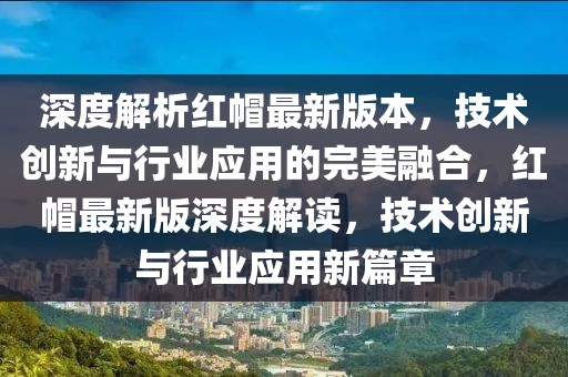 深度解析紅帽最新版本，技術(shù)創(chuàng)新與行業(yè)應(yīng)用的完美融合，紅帽最新版深度解讀，技術(shù)創(chuàng)新與行業(yè)應(yīng)用新篇章