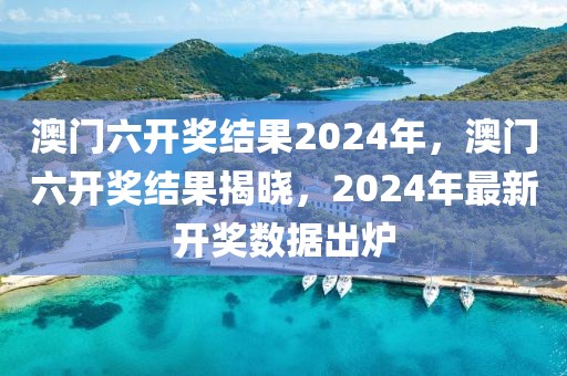 澳門六開獎結(jié)果2024年，澳門六開獎結(jié)果揭曉，2024年最新開獎數(shù)據(jù)出爐