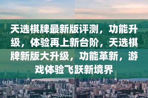 天選棋牌最新版評測，功能升級，體驗再上新臺階，天選棋牌新版大升級，功能革新，游戲體驗飛躍新境界