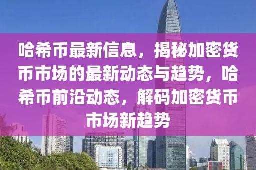 哈希幣最新信息，揭秘加密貨幣市場的最新動態(tài)與趨勢，哈希幣前沿動態(tài)，解碼加密貨幣市場新趨勢