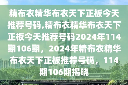 精布衣精華布衣天下正板今天推薦號(hào)碼,精布衣精華布衣天下正板今天推薦號(hào)碼2024年114期106期，2024年精布衣精華布衣天下正板推薦號(hào)碼，114期106期揭曉