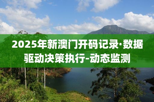 2025年新澳門開碼記錄·數(shù)據(jù)驅(qū)動決策執(zhí)行-動態(tài)監(jiān)測