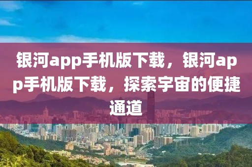 銀河app手機版下載，銀河app手機版下載，探索宇宙的便捷通道