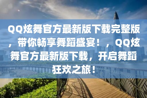 QQ炫舞官方最新版下載完整版，帶你暢享舞蹈盛宴！，QQ炫舞官方最新版下載，開啟舞蹈狂歡之旅！