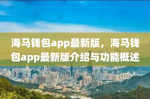 海馬錢包app最新版，海馬錢包app最新版介紹與功能概述