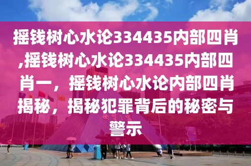 搖錢樹心水論334435內(nèi)部四肖,搖錢樹心水論334435內(nèi)部四肖一，搖錢樹心水論內(nèi)部四肖揭秘，揭秘犯罪背后的秘密與警示