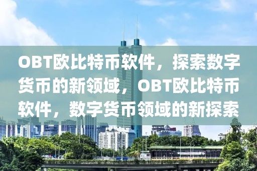 OBT歐比特幣軟件，探索數(shù)字貨幣的新領域，OBT歐比特幣軟件，數(shù)字貨幣領域的新探索