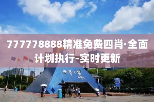 777778888精準(zhǔn)免費(fèi)四肖·全面計(jì)劃執(zhí)行-實(shí)時(shí)更新