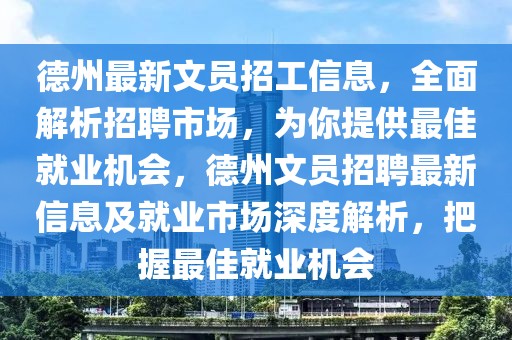 德州最新文員招工信息，全面解析招聘市場，為你提供最佳就業(yè)機(jī)會，德州文員招聘最新信息及就業(yè)市場深度解析，把握最佳就業(yè)機(jī)會