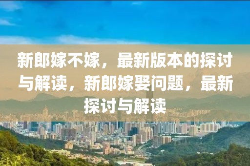 新郎嫁不嫁，最新版本的探討與解讀，新郎嫁娶問題，最新探討與解讀