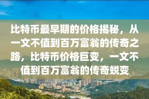 比特幣最早期的價(jià)格揭秘，從一文不值到百萬富翁的傳奇之路，比特幣價(jià)格巨變，一文不值到百萬富翁的傳奇蛻變