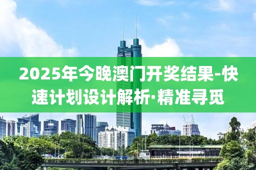 2025年今晚澳門開獎結(jié)果-快速計劃設(shè)計解析·精準尋覓