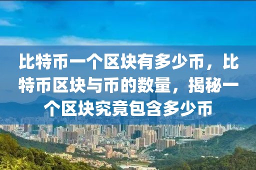 比特幣一個區(qū)塊有多少幣，比特幣區(qū)塊與幣的數(shù)量，揭秘一個區(qū)塊究竟包含多少幣