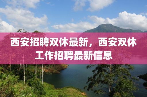 西安招聘雙休最新，西安雙休工作招聘最新信息