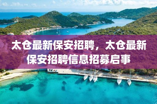 太倉最新保安招聘，太倉最新保安招聘信息招募啟事