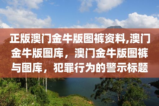 正版澳門金牛版圖褲資料,澳門金牛版圖庫，澳門金牛版圖褲與圖庫，犯罪行為的警示標(biāo)題