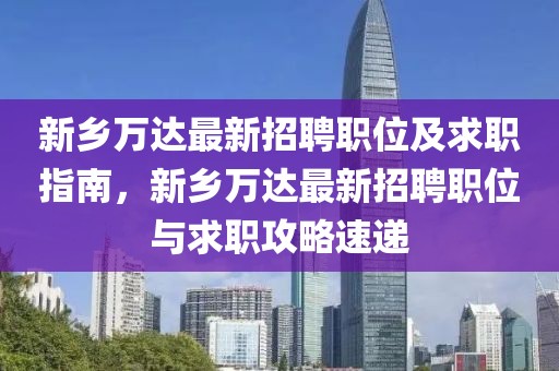 新鄉(xiāng)萬達(dá)最新招聘職位及求職指南，新鄉(xiāng)萬達(dá)最新招聘職位與求職攻略速遞