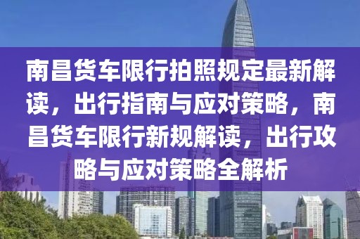 南昌貨車限行拍照規(guī)定最新解讀，出行指南與應對策略，南昌貨車限行新規(guī)解讀，出行攻略與應對策略全解析