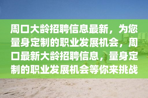 周口大齡招聘信息最新，為您量身定制的職業(yè)發(fā)展機(jī)會(huì)，周口最新大齡招聘信息，量身定制的職業(yè)發(fā)展機(jī)會(huì)等你來(lái)挑戰(zhàn)