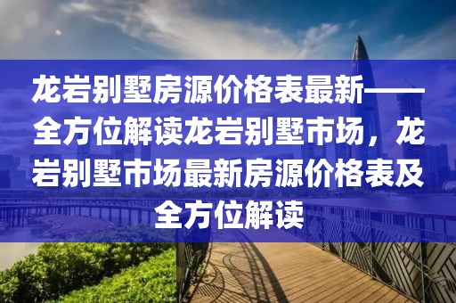 龍巖別墅房源價(jià)格表最新——全方位解讀龍巖別墅市場，龍巖別墅市場最新房源價(jià)格表及全方位解讀