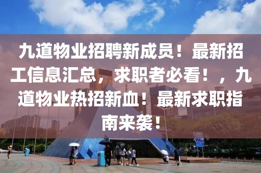 九道物業(yè)招聘新成員！最新招工信息匯總，求職者必看！，九道物業(yè)熱招新血！最新求職指南來襲！