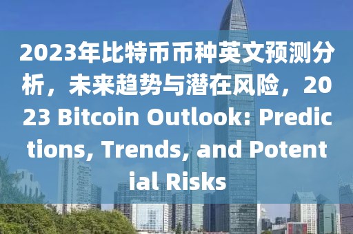 2023年比特幣幣種英文預測分析，未來趨勢與潛在風險，2023 Bitcoin Outlook: Predictions, Trends, and Potential Risks