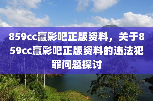 859cc贏彩吧正版資料，關(guān)于859cc贏彩吧正版資料的違法犯罪問題探討