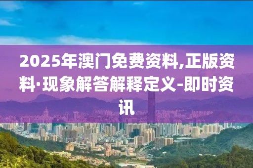 2025年澳門免費資料,正版資料·現(xiàn)象解答解釋定義-即時資訊