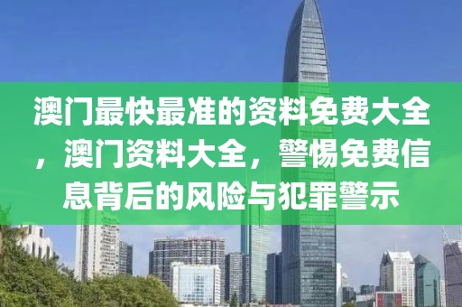 澳門最快最準(zhǔn)的資料免費(fèi)大全，澳門資料大全，警惕免費(fèi)信息背后的風(fēng)險(xiǎn)與犯罪警示