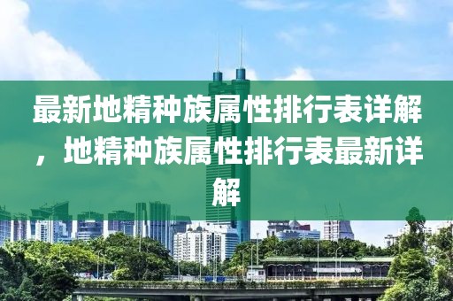 最新地精種族屬性排行表詳解，地精種族屬性排行表最新詳解