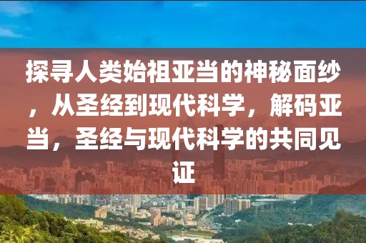 探尋人類始祖亞當?shù)纳衩孛婕?，從圣?jīng)到現(xiàn)代科學(xué)，解碼亞當，圣經(jīng)與現(xiàn)代科學(xué)的共同見證