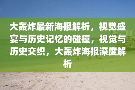 大轟炸最新海報(bào)解析，視覺(jué)盛宴與歷史記憶的碰撞，視覺(jué)與歷史交織，大轟炸海報(bào)深度解析