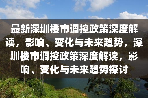 最新深圳樓市調(diào)控政策深度解讀，影響、變化與未來趨勢，深圳樓市調(diào)控政策深度解讀，影響、變化與未來趨勢探討