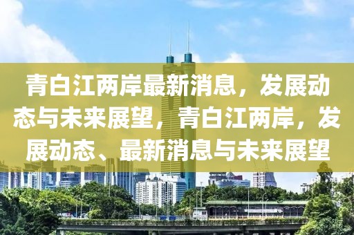 青白江兩岸最新消息，發(fā)展動態(tài)與未來展望，青白江兩岸，發(fā)展動態(tài)、最新消息與未來展望