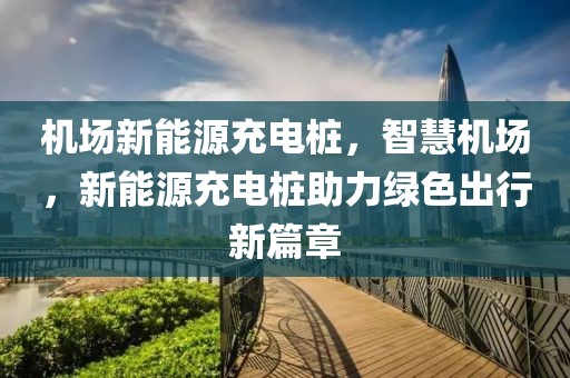 機場新能源充電樁，智慧機場，新能源充電樁助力綠色出行新篇章