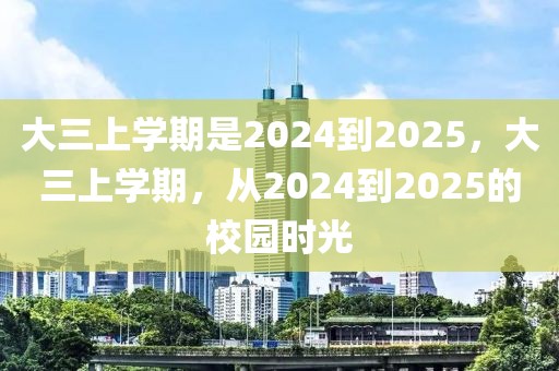 大三上學(xué)期是2024到2025，大三上學(xué)期，從2024到2025的校園時(shí)光