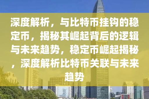 深度解析，與比特幣掛鉤的穩(wěn)定幣，揭秘其崛起背后的邏輯與未來(lái)趨勢(shì)，穩(wěn)定幣崛起揭秘，深度解析比特幣關(guān)聯(lián)與未來(lái)趨勢(shì)