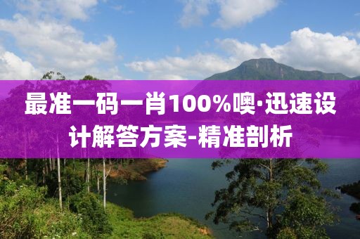 最準一碼一肖100%噢·迅速設(shè)計解答方案-精準剖析