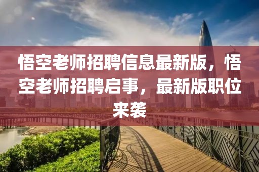 悟空老師招聘信息最新版，悟空老師招聘啟事，最新版職位來襲