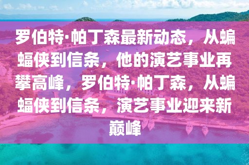 羅伯特·帕丁森最新動(dòng)態(tài)，從蝙蝠俠到信條，他的演藝事業(yè)再攀高峰，羅伯特·帕丁森，從蝙蝠俠到信條，演藝事業(yè)迎來(lái)新巔峰