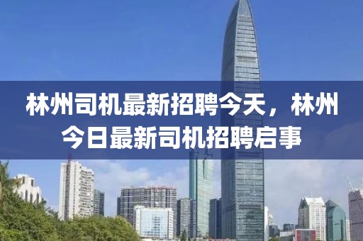 林州司機最新招聘今天，林州今日最新司機招聘啟事