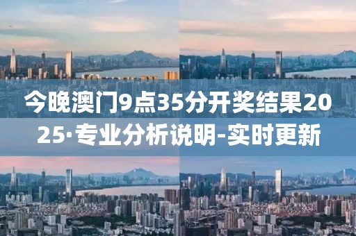 今晚澳門9點35分開獎結果2025·專業(yè)分析說明-實時更新