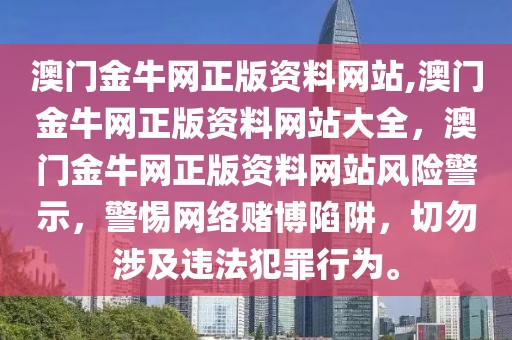 澳門金牛網(wǎng)正版資料網(wǎng)站,澳門金牛網(wǎng)正版資料網(wǎng)站大全，澳門金牛網(wǎng)正版資料網(wǎng)站風(fēng)險警示，警惕網(wǎng)絡(luò)賭博陷阱，切勿涉及違法犯罪行為。