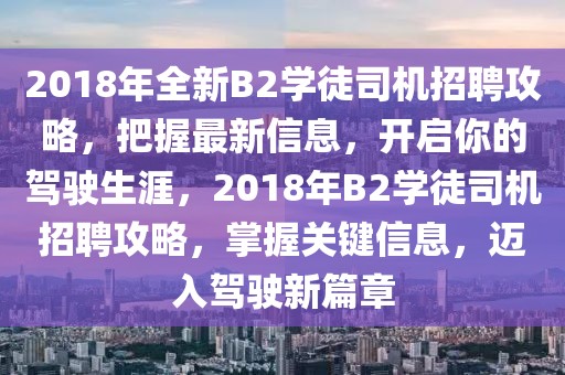 2018年全新B2學(xué)徒司機(jī)招聘攻略，把握最新信息，開啟你的駕駛生涯，2018年B2學(xué)徒司機(jī)招聘攻略，掌握關(guān)鍵信息，邁入駕駛新篇章