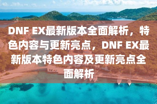 DNF EX最新版本全面解析，特色內(nèi)容與更新亮點(diǎn)，DNF EX最新版本特色內(nèi)容及更新亮點(diǎn)全面解析